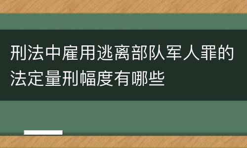 刑法中雇用逃离部队军人罪的法定量刑幅度有哪些