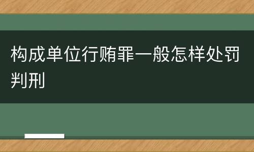 构成单位行贿罪一般怎样处罚判刑