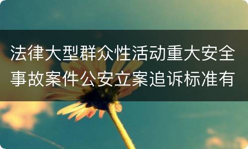 法律大型群众性活动重大安全事故案件公安立案追诉标准有哪些