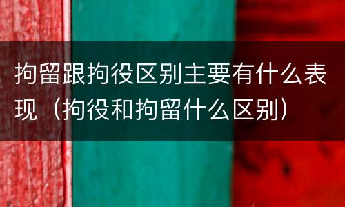 拘留跟拘役区别主要有什么表现（拘役和拘留什么区别）
