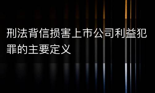 刑法背信损害上市公司利益犯罪的主要定义