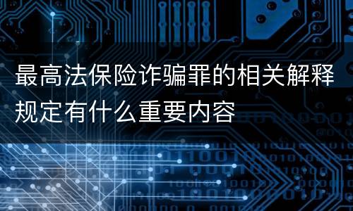 最高法保险诈骗罪的相关解释规定有什么重要内容