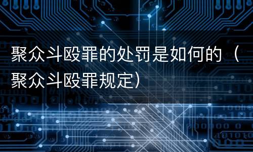 聚众斗殴罪的处罚是如何的（聚众斗殴罪规定）