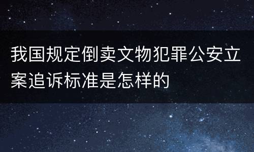 我国规定倒卖文物犯罪公安立案追诉标准是怎样的