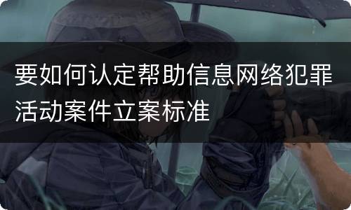 要如何认定帮助信息网络犯罪活动案件立案标准