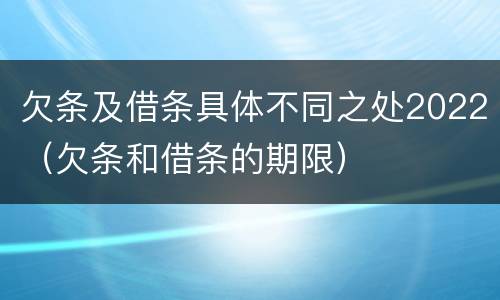 欠条及借条具体不同之处2022（欠条和借条的期限）