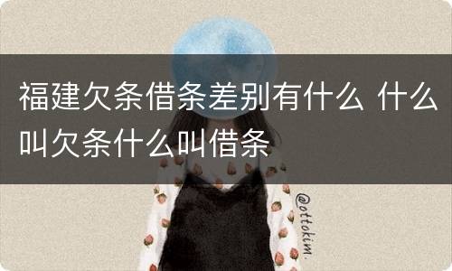 福建欠条借条差别有什么 什么叫欠条什么叫借条
