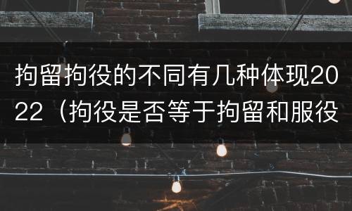 拘留拘役的不同有几种体现2022（拘役是否等于拘留和服役）
