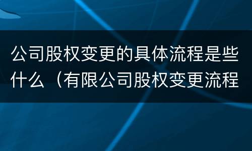 公司股权变更的具体流程是些什么（有限公司股权变更流程）