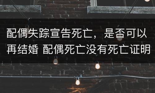 配偶失踪宣告死亡，是否可以再结婚 配偶死亡没有死亡证明能再婚吗