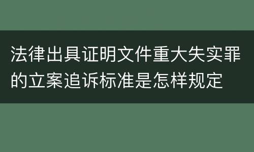 法律出具证明文件重大失实罪的立案追诉标准是怎样规定
