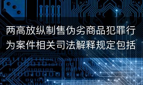 两高放纵制售伪劣商品犯罪行为案件相关司法解释规定包括哪些主要内容