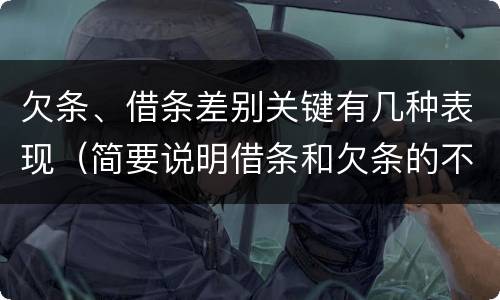 欠条、借条差别关键有几种表现（简要说明借条和欠条的不同之处）