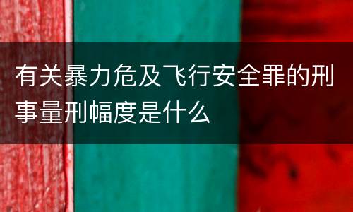 有关暴力危及飞行安全罪的刑事量刑幅度是什么