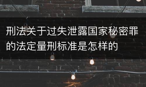 刑法关于过失泄露国家秘密罪的法定量刑标准是怎样的