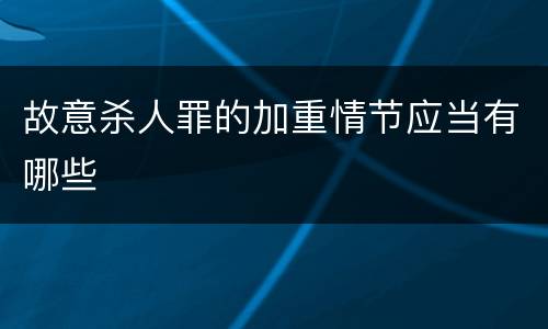 故意杀人罪的加重情节应当有哪些