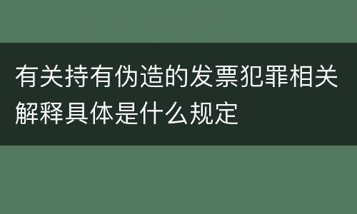 有关持有伪造的发票犯罪相关解释具体是什么规定
