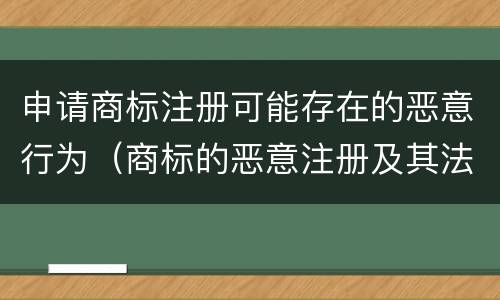 申请商标注册可能存在的恶意行为（商标的恶意注册及其法律后果）