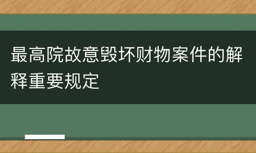 最高院故意毁坏财物案件的解释重要规定
