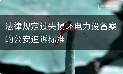 法律规定过失损坏电力设备案的公安追诉标准