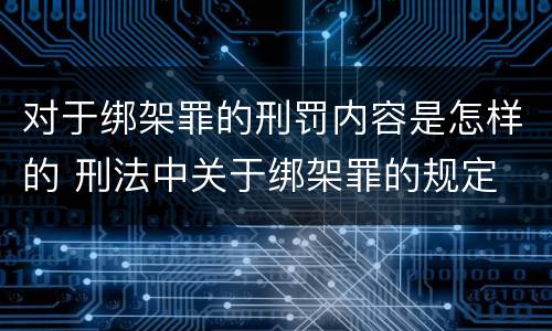对于绑架罪的刑罚内容是怎样的 刑法中关于绑架罪的规定