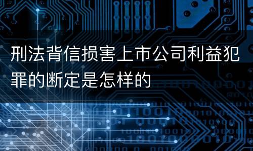 刑法背信损害上市公司利益犯罪的断定是怎样的