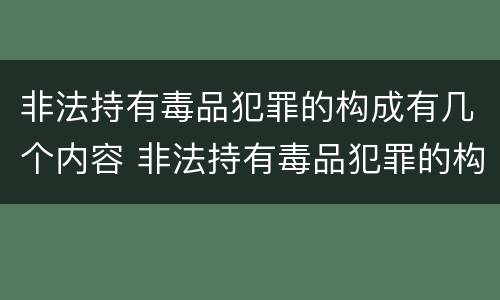 非法持有毒品犯罪的构成有几个内容 非法持有毒品犯罪的构成有几个内容