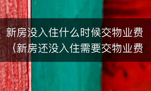 新房没入住什么时候交物业费（新房还没入住需要交物业费吗）