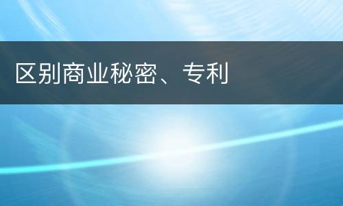 区别商业秘密、专利