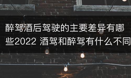 醉驾酒后驾驶的主要差异有哪些2022 酒驾和醉驾有什么不同?