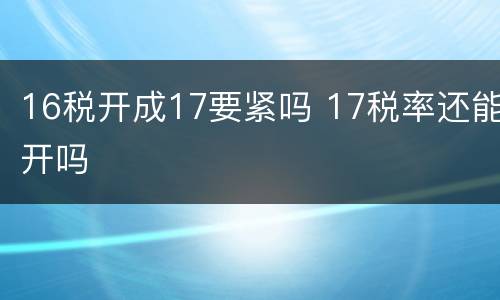 16税开成17要紧吗 17税率还能开吗