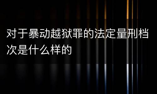 对于暴动越狱罪的法定量刑档次是什么样的