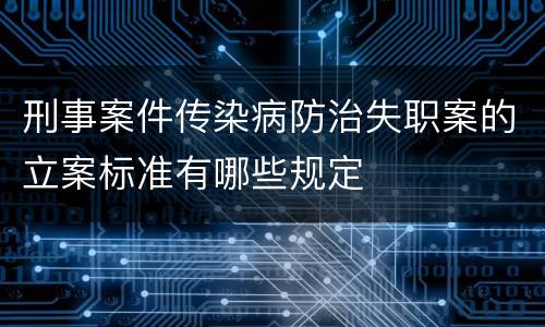 刑事案件传染病防治失职案的立案标准有哪些规定