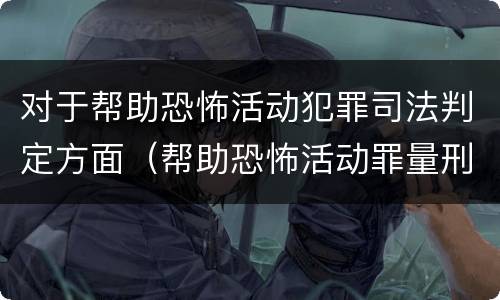 对于帮助恐怖活动犯罪司法判定方面（帮助恐怖活动罪量刑）
