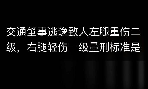 交通肇事逃逸致人左腿重伤二级，右腿轻伤一级量刑标准是什么