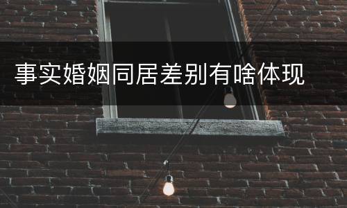 事实婚姻同居差别有啥体现