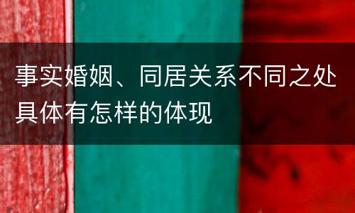事实婚姻、同居关系不同之处具体有怎样的体现