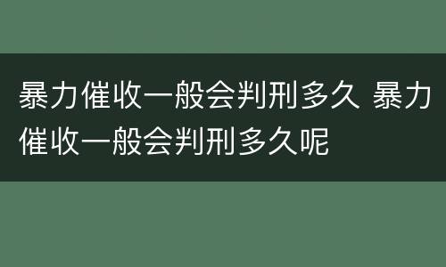 暴力催收一般会判刑多久 暴力催收一般会判刑多久呢