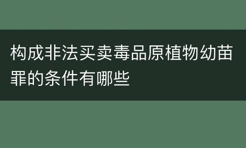 构成非法买卖毒品原植物幼苗罪的条件有哪些