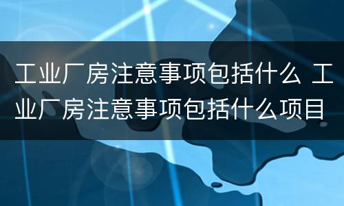 工业厂房注意事项包括什么 工业厂房注意事项包括什么项目