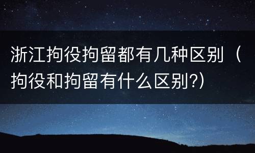浙江拘役拘留都有几种区别（拘役和拘留有什么区别?）