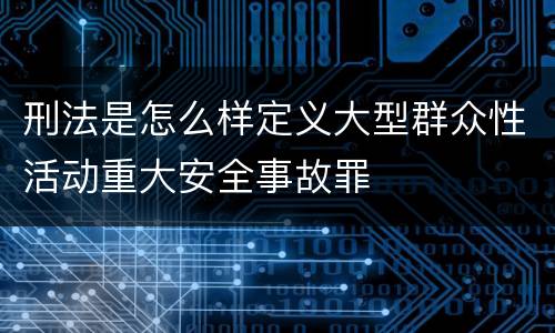 刑法是怎么样定义大型群众性活动重大安全事故罪