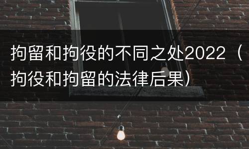 拘留和拘役的不同之处2022（拘役和拘留的法律后果）