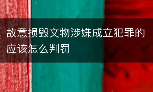 故意损毁文物涉嫌成立犯罪的应该怎么判罚