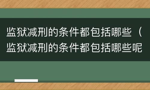 监狱减刑的条件都包括哪些（监狱减刑的条件都包括哪些呢）
