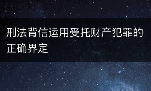 刑法背信运用受托财产犯罪的正确界定
