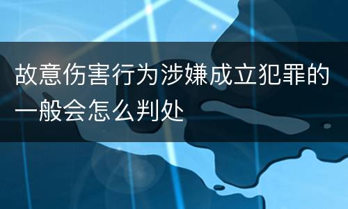 故意伤害行为涉嫌成立犯罪的一般会怎么判处
