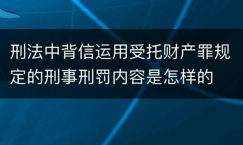 刑法中背信运用受托财产罪规定的刑事刑罚内容是怎样的