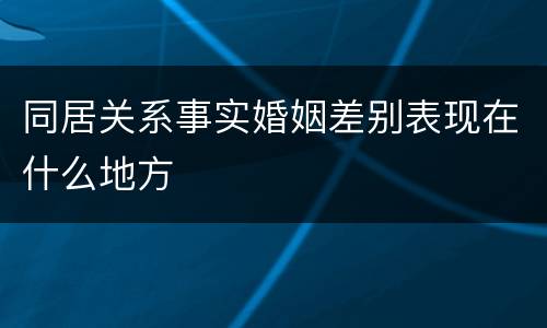同居关系事实婚姻差别表现在什么地方