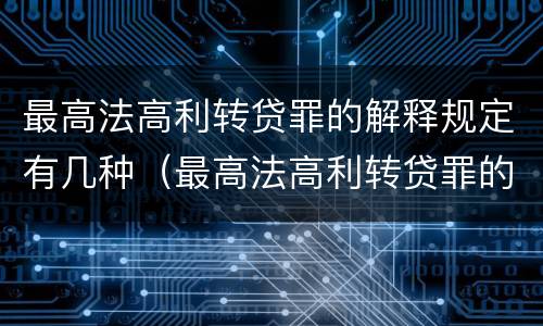 最高法高利转贷罪的解释规定有几种（最高法高利转贷罪的解释规定有几种形式）